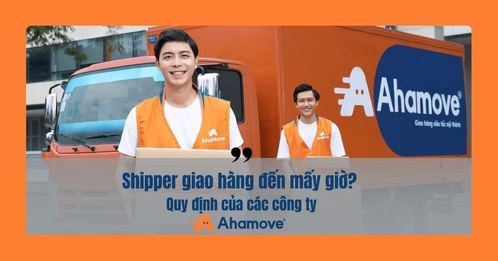 Shipper giao hàng đến mấy giờ